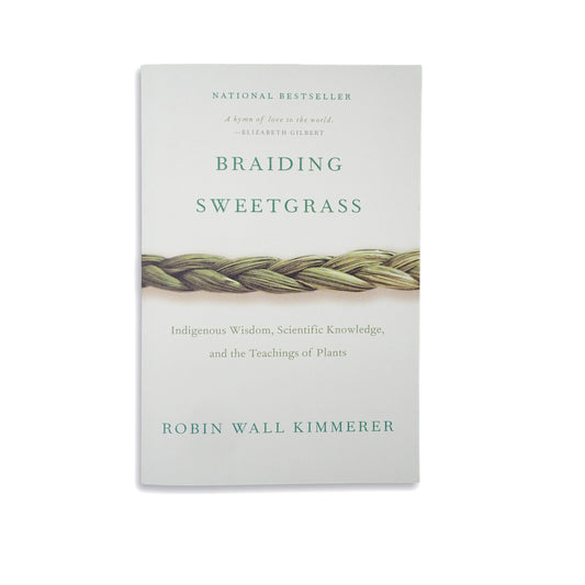 Braiding Sweetgrass: Indigenous Wisdom, Scientific Knowledge, and the Teachings of Plant - Robin Wall Kimmerer