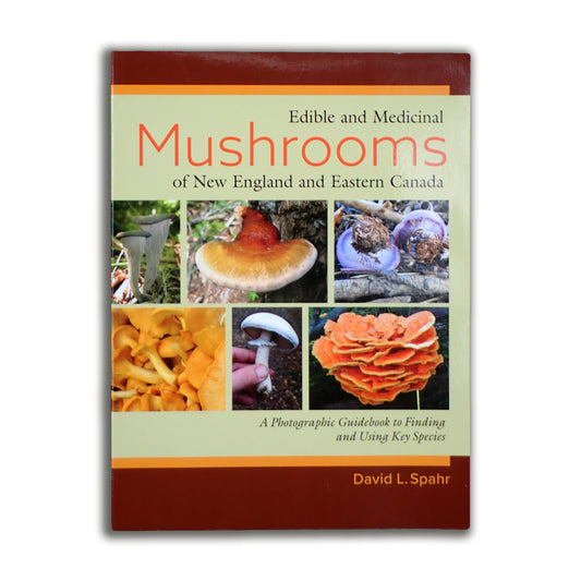Edible and Medicinal Mushrooms of New England and Eastern Canada: A Photographic Guidebook to Finding and Using Key Species - David L. Spahr